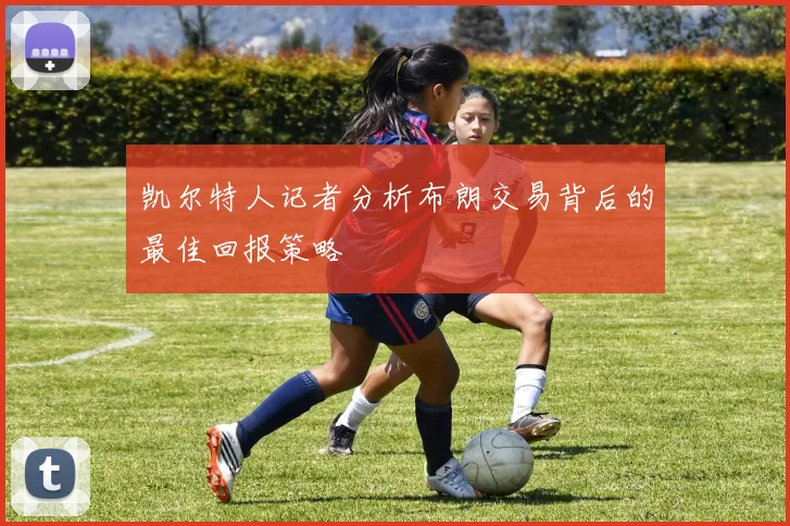 凯尔特人记者分析布朗交易背后的最佳回报策略