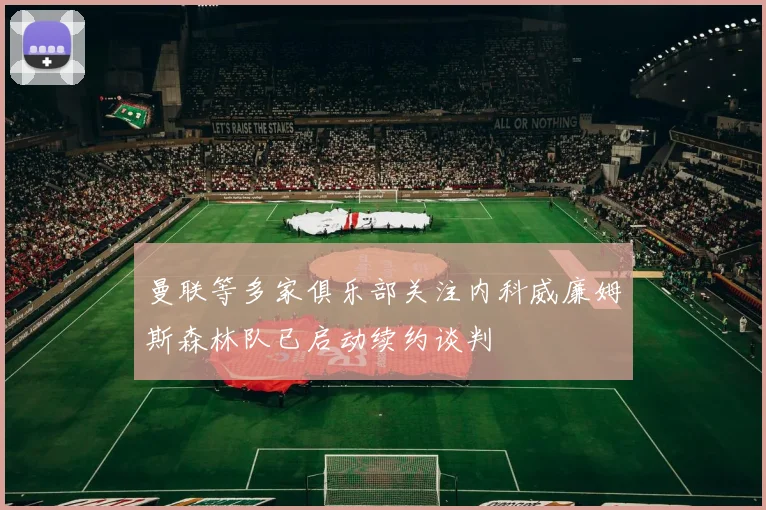 曼联等多家俱乐部关注内科威廉姆斯森林队已启动续约谈判