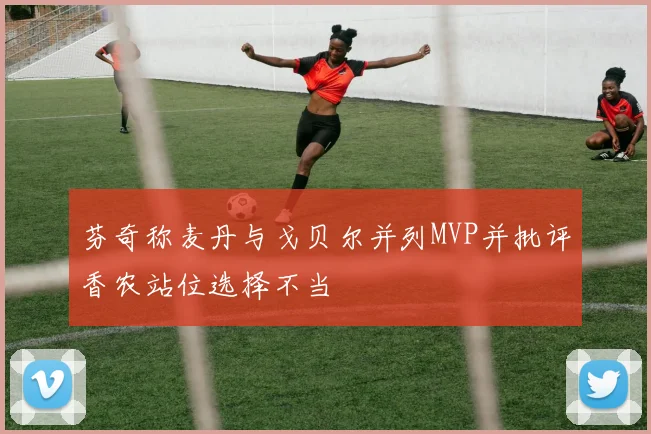 芬奇称麦丹与戈贝尔并列MVP并批评香农站位选择不当
