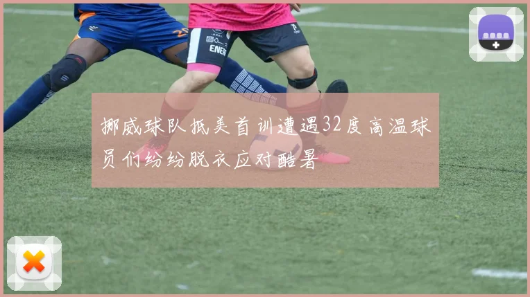 挪威球队抵美首训遭遇32度高温球员们纷纷脱衣应对酷暑
