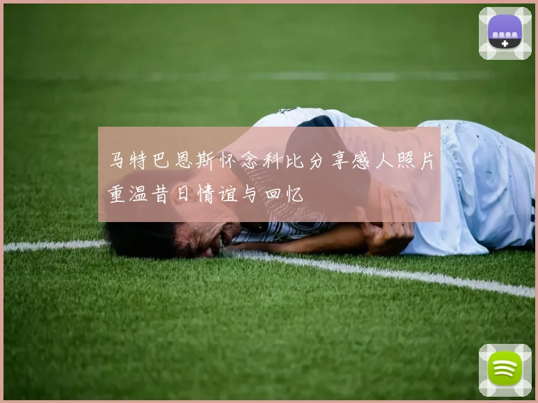 马特巴恩斯怀念科比分享感人照片重温昔日情谊与回忆