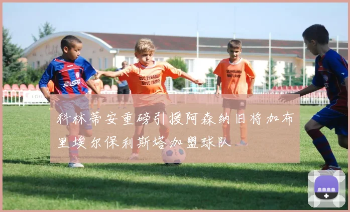 科林蒂安重磅引援阿森纳旧将加布里埃尔保利斯塔加盟球队
