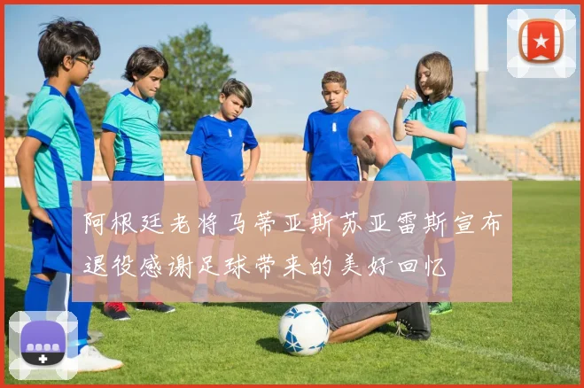 阿根廷老将马蒂亚斯苏亚雷斯宣布退役感谢足球带来的美好回忆