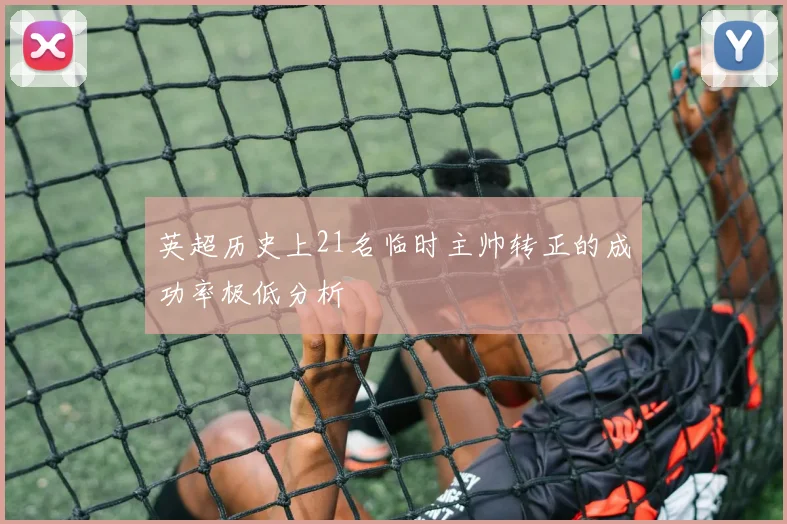 英超历史上21名临时主帅转正的成功率极低分析