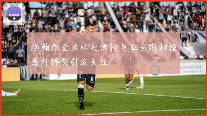 杨瀚森全力以赴拼抢与亚当斯相撞意外摔倒引发关注
