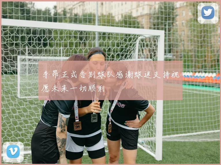 李昂正式告别球队感谢球迷支持祝愿未来一切顺利