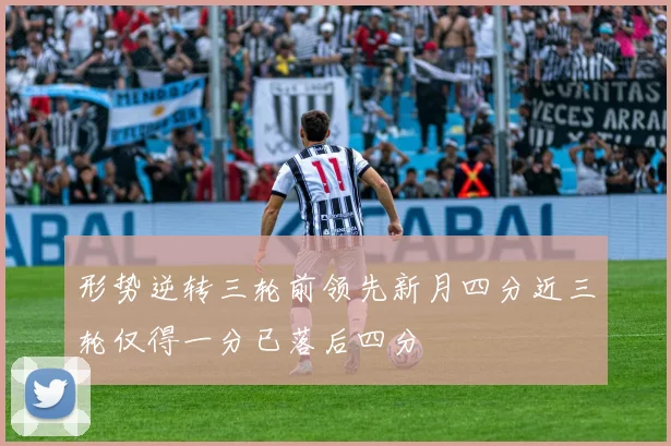 形势逆转三轮前领先新月四分近三轮仅得一分已落后四分