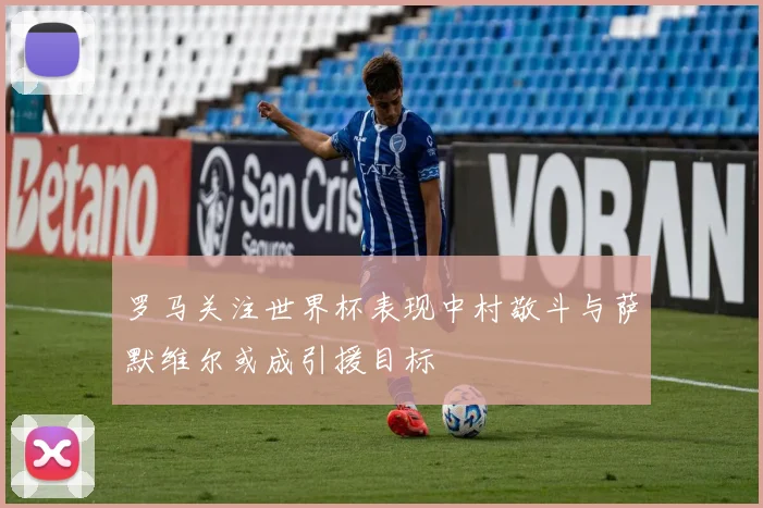 罗马关注世界杯表现中村敬斗与萨默维尔或成引援目标