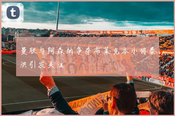 曼联与阿森纳争夺布莱克本小将泰洪引发关注