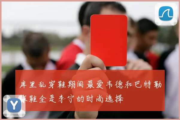 库里乱穿鞋期间最爱韦德和巴特勒球鞋全是李宁的时尚选择