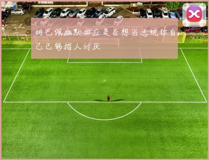 姆巴佩幽默回应是否想当总统称自己已够招人讨厌