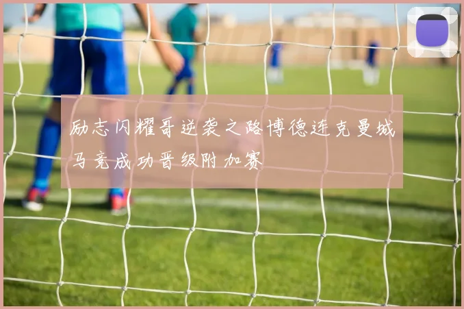 励志闪耀哥逆袭之路博德连克曼城马竞成功晋级附加赛