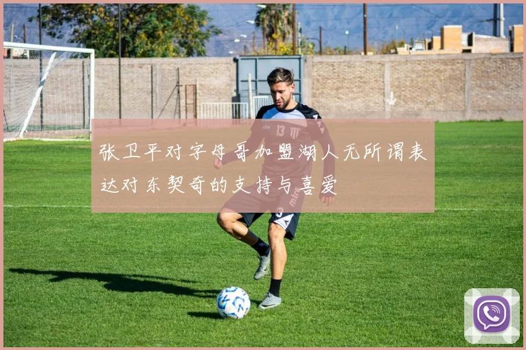 张卫平对字母哥加盟湖人无所谓表达对东契奇的支持与喜爱